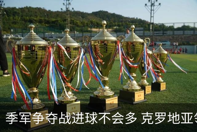 季军争夺战进球不会多 克罗地亚领先半个身位
