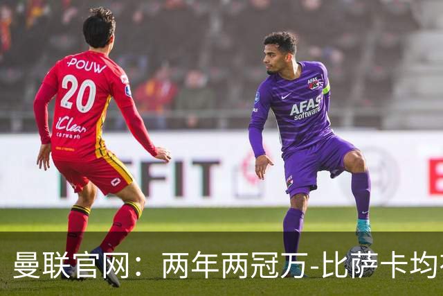 曼联官网：两年两冠万-比萨卡均有贡献